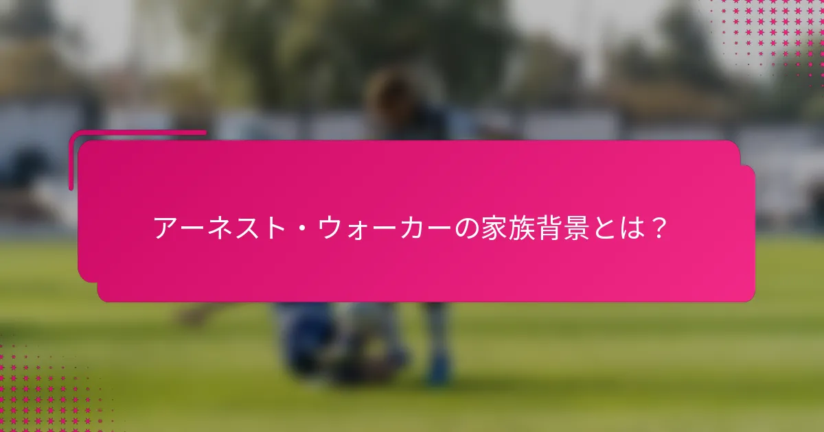 アーネスト・ウォーカーの家族背景とは？