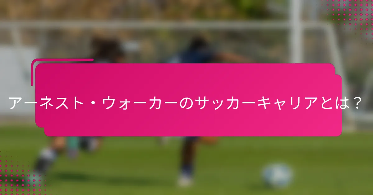 アーネスト・ウォーカーのサッカーキャリアとは？