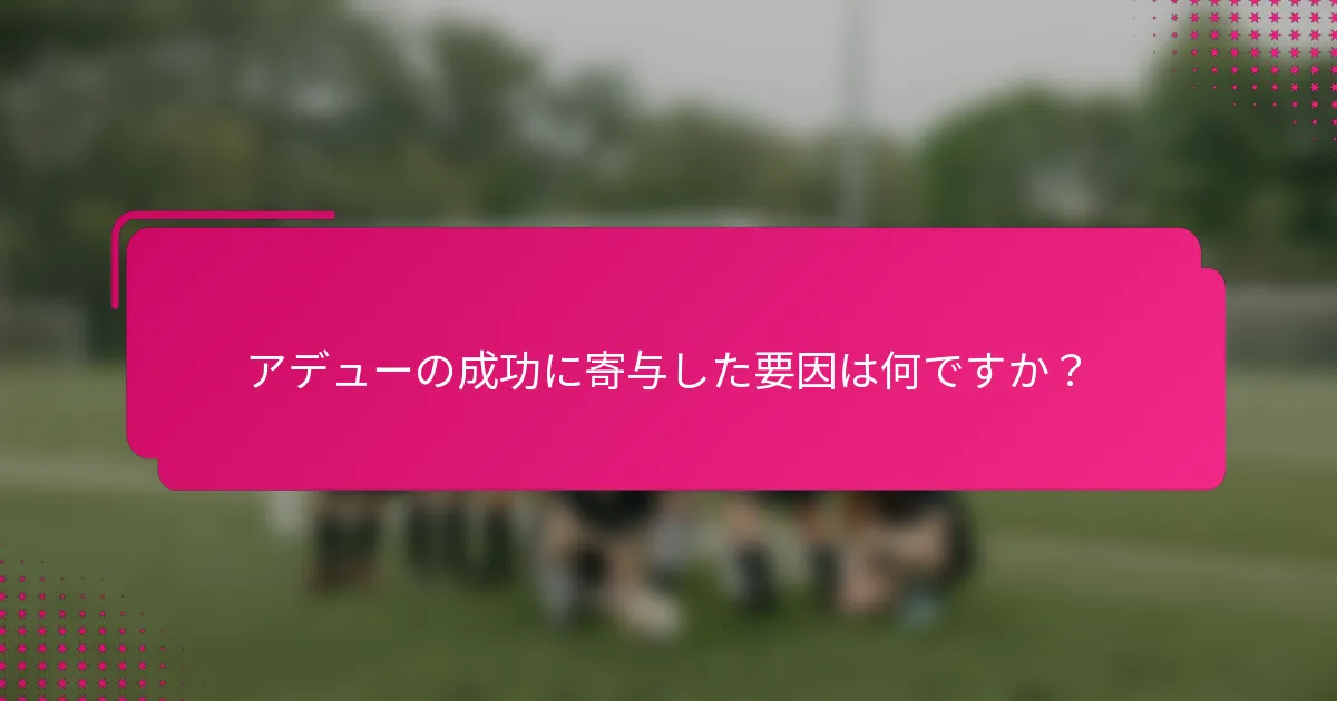 アデューの成功に寄与した要因は何ですか？