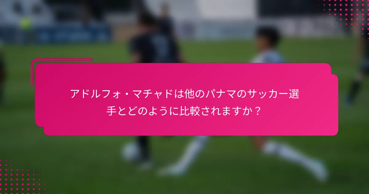 アドルフォ・マチャドは他のパナマのサッカー選手とどのように比較されますか？