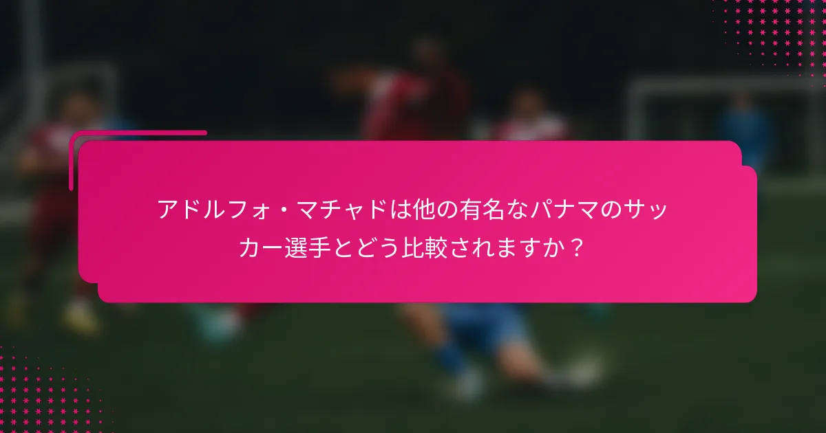 アドルフォ・マチャドは他の有名なパナマのサッカー選手とどう比較されますか？