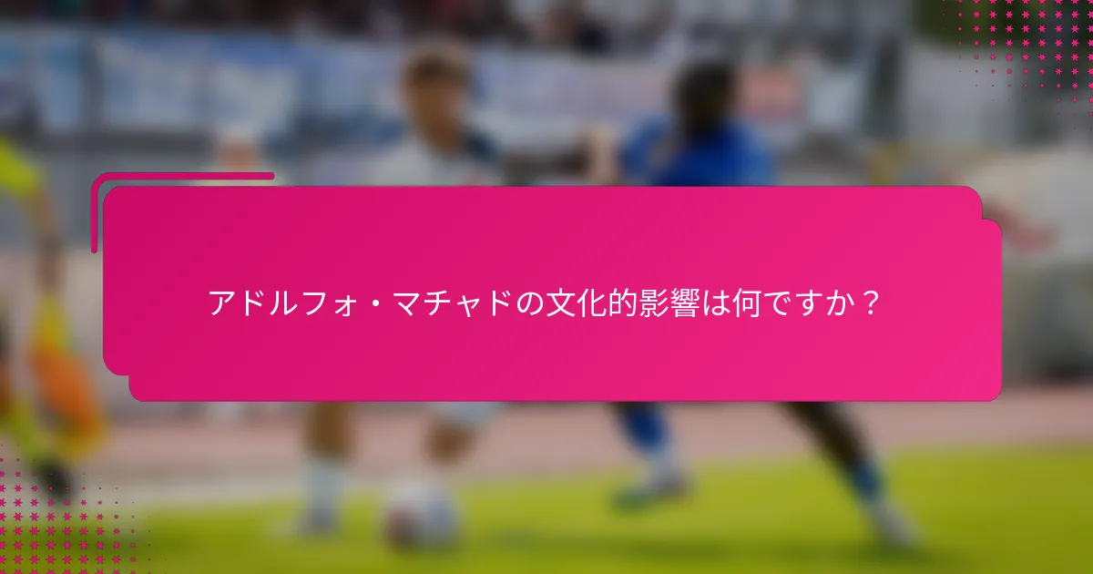 アドルフォ・マチャドの文化的影響は何ですか？
