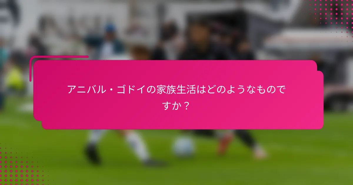 アニバル・ゴドイの家族生活はどのようなものですか？