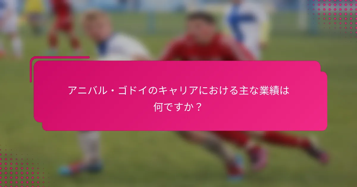 アニバル・ゴドイのキャリアにおける主な業績は何ですか？