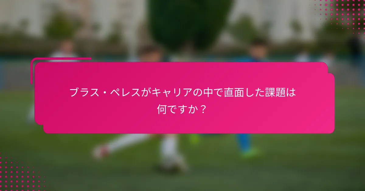 ブラス・ペレスがキャリアの中で直面した課題は何ですか？