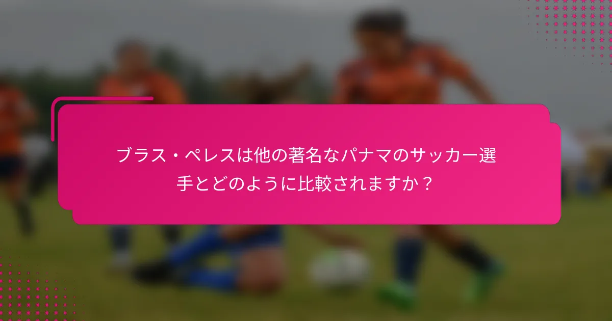 ブラス・ペレスは他の著名なパナマのサッカー選手とどのように比較されますか？
