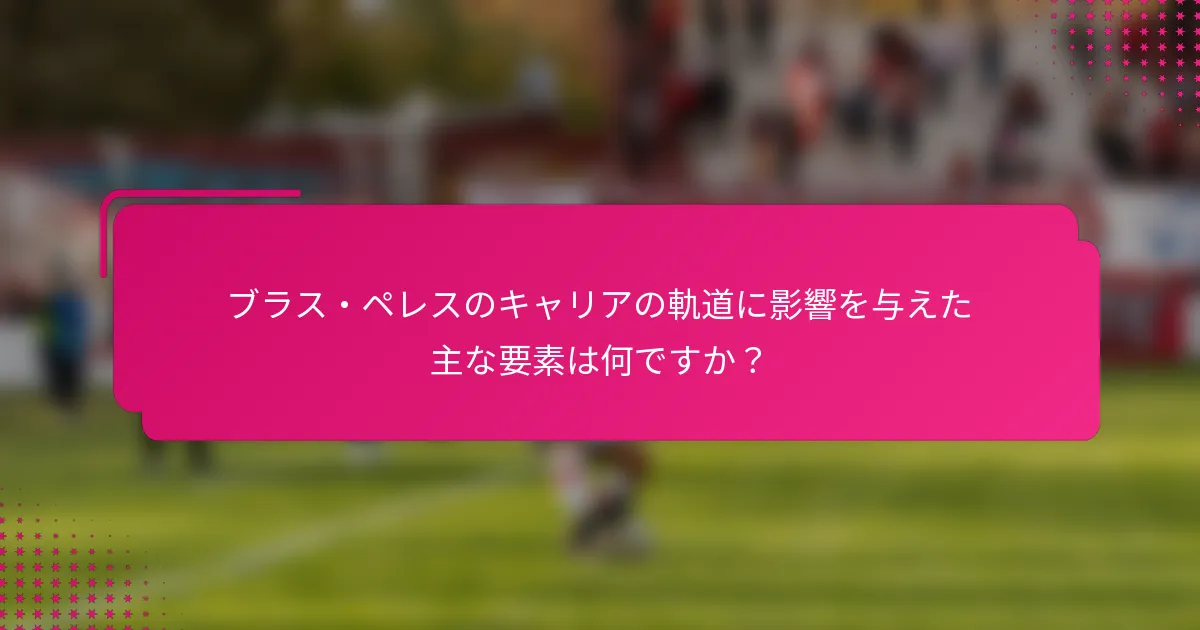 ブラス・ペレスのキャリアの軌道に影響を与えた主な要素は何ですか？