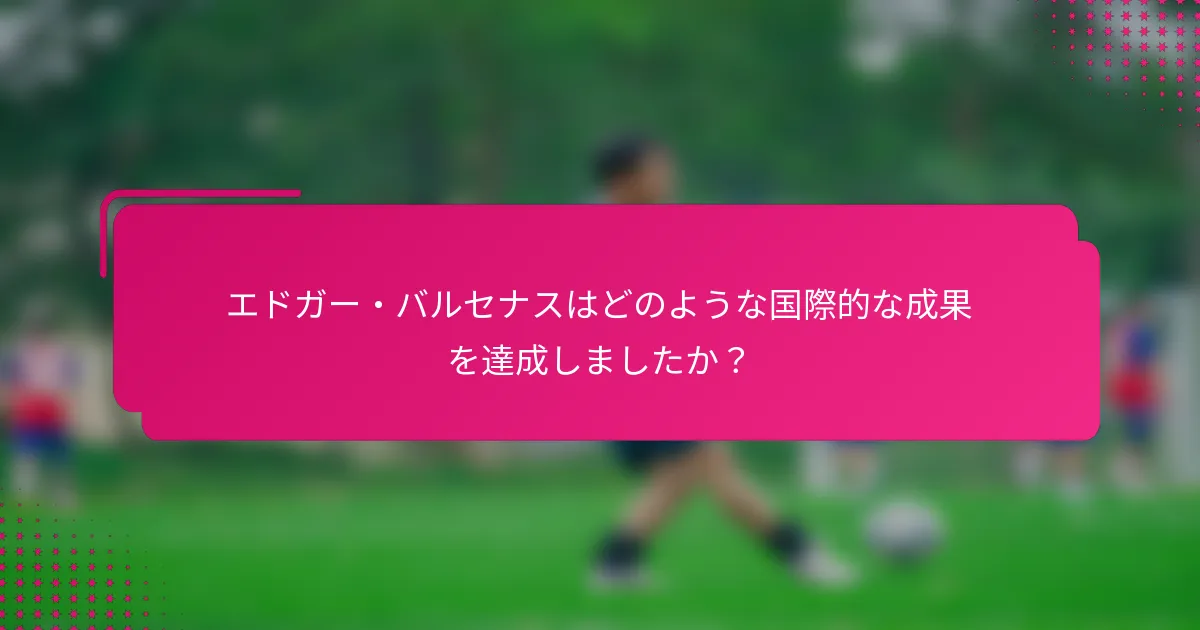 エドガー・バルセナスはどのような国際的な成果を達成しましたか？