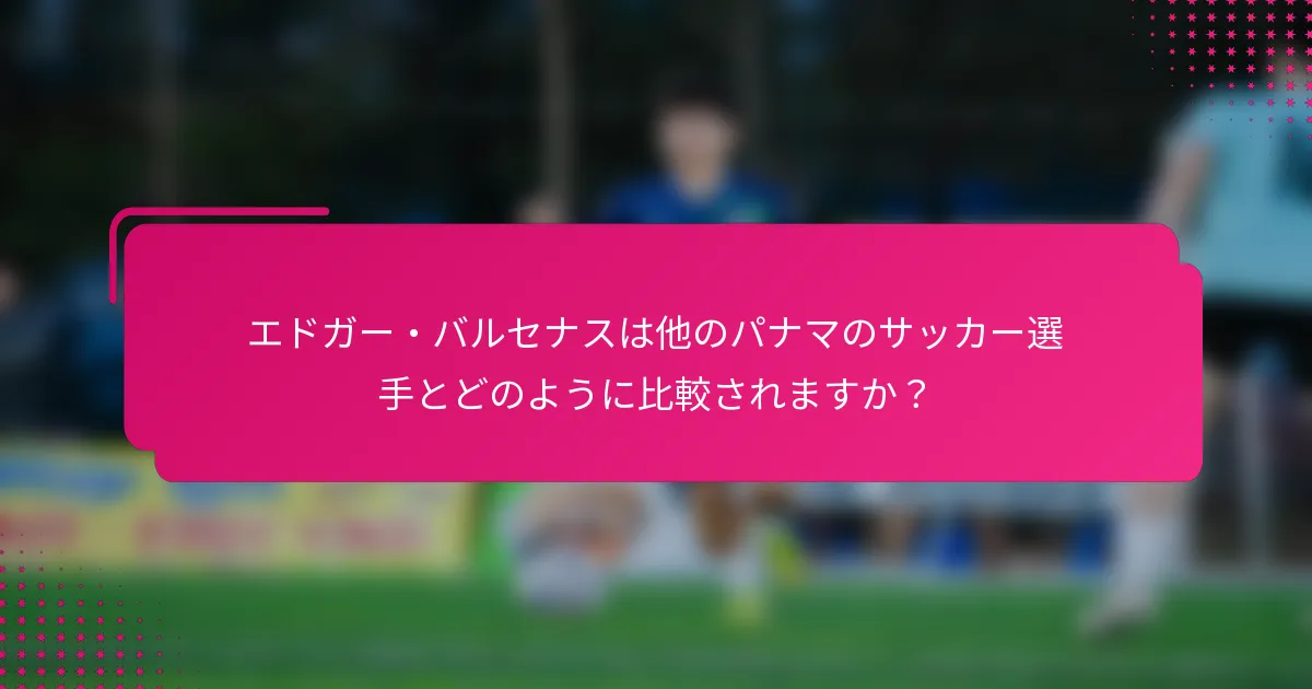 エドガー・バルセナスは他のパナマのサッカー選手とどのように比較されますか？