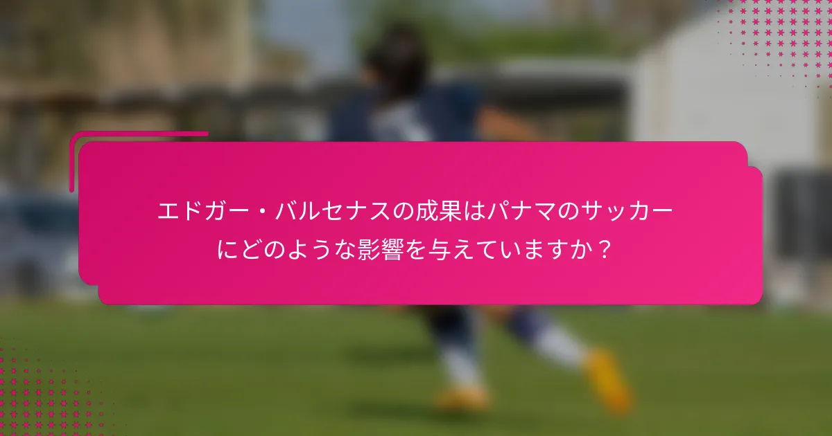 エドガー・バルセナスの成果はパナマのサッカーにどのような影響を与えていますか？