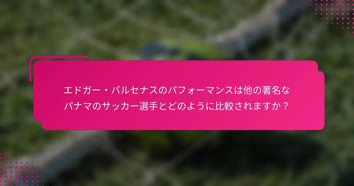 エドガー・バルセナスのパフォーマンスは他の著名なパナマのサッカー選手とどのように比較されますか？