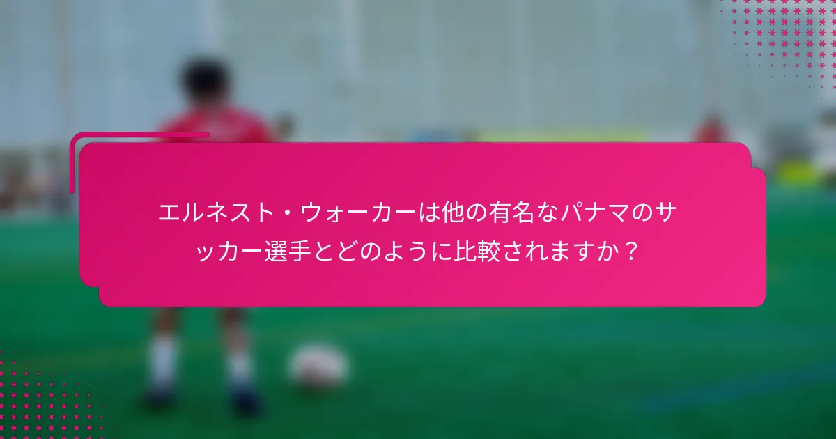 エルネスト・ウォーカーは他の有名なパナマのサッカー選手とどのように比較されますか？