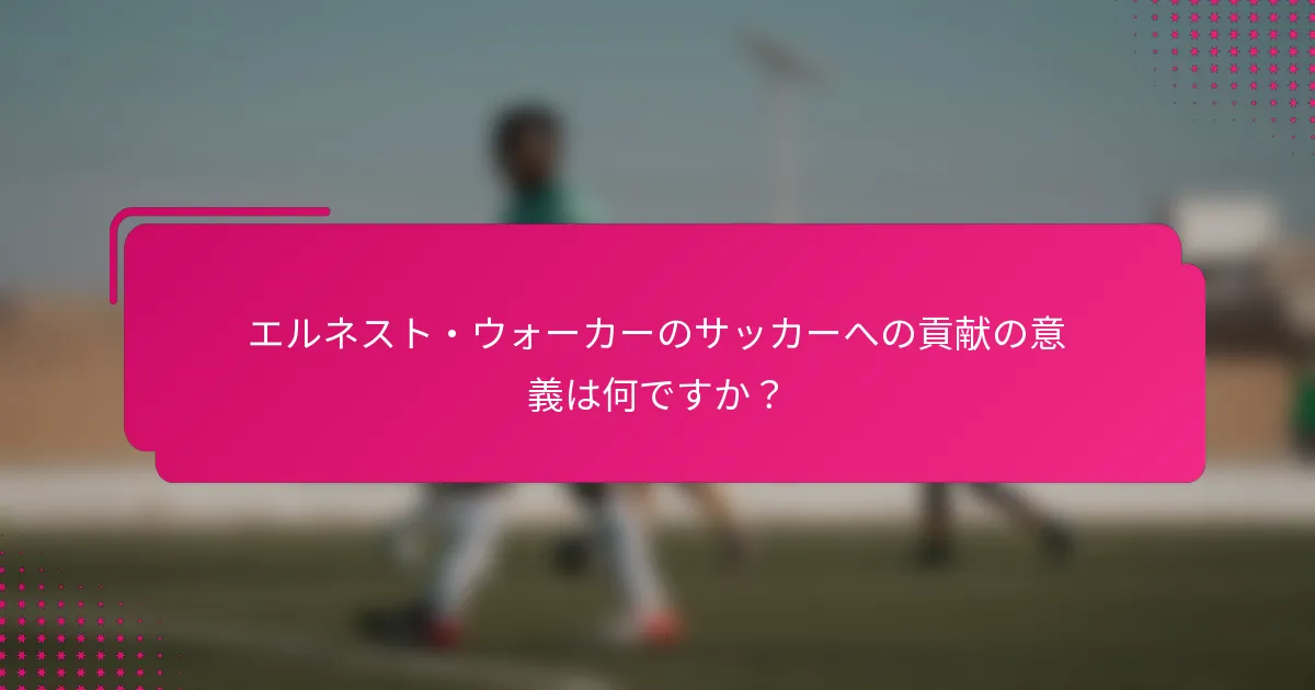 エルネスト・ウォーカーのサッカーへの貢献の意義は何ですか？