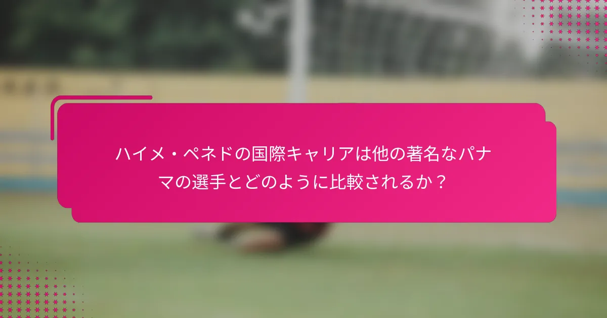 ハイメ・ペネドの国際キャリアは他の著名なパナマの選手とどのように比較されるか？