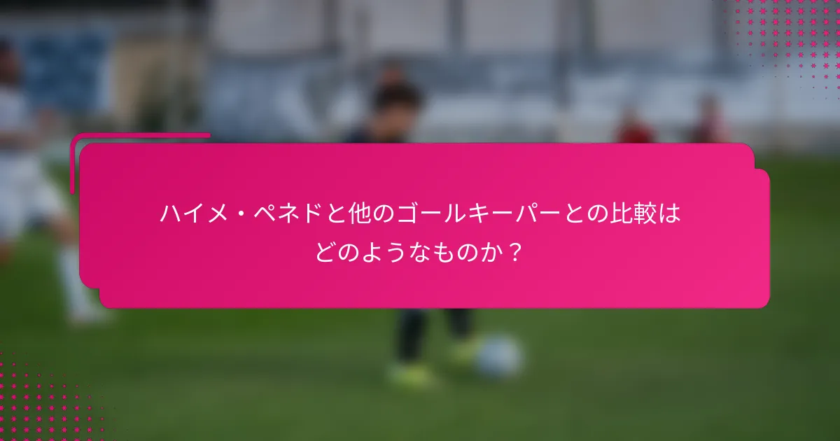 ハイメ・ペネドと他のゴールキーパーとの比較はどのようなものか？