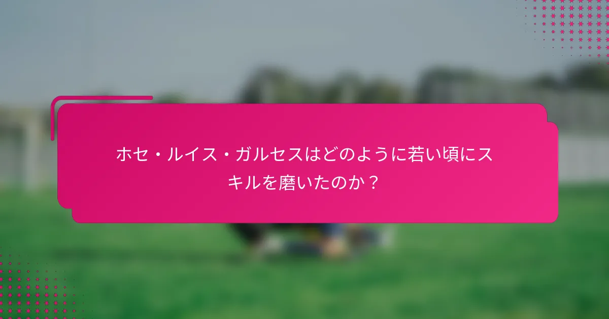 ホセ・ルイス・ガルセスはどのように若い頃にスキルを磨いたのか？