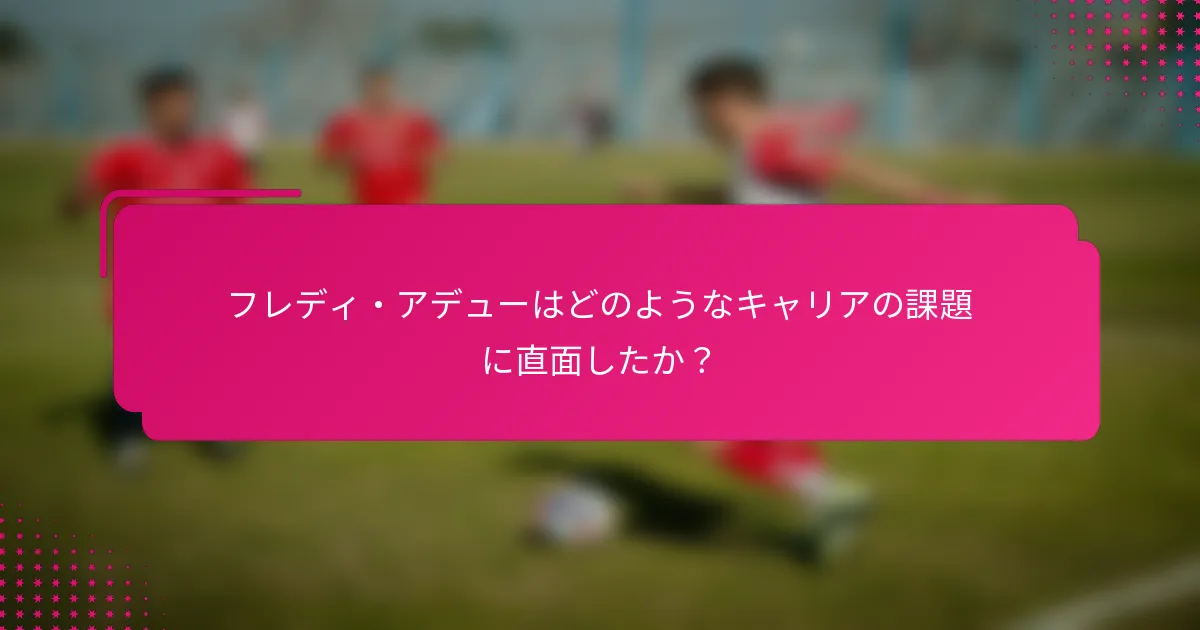 フレディ・アデューはどのようなキャリアの課題に直面したか？