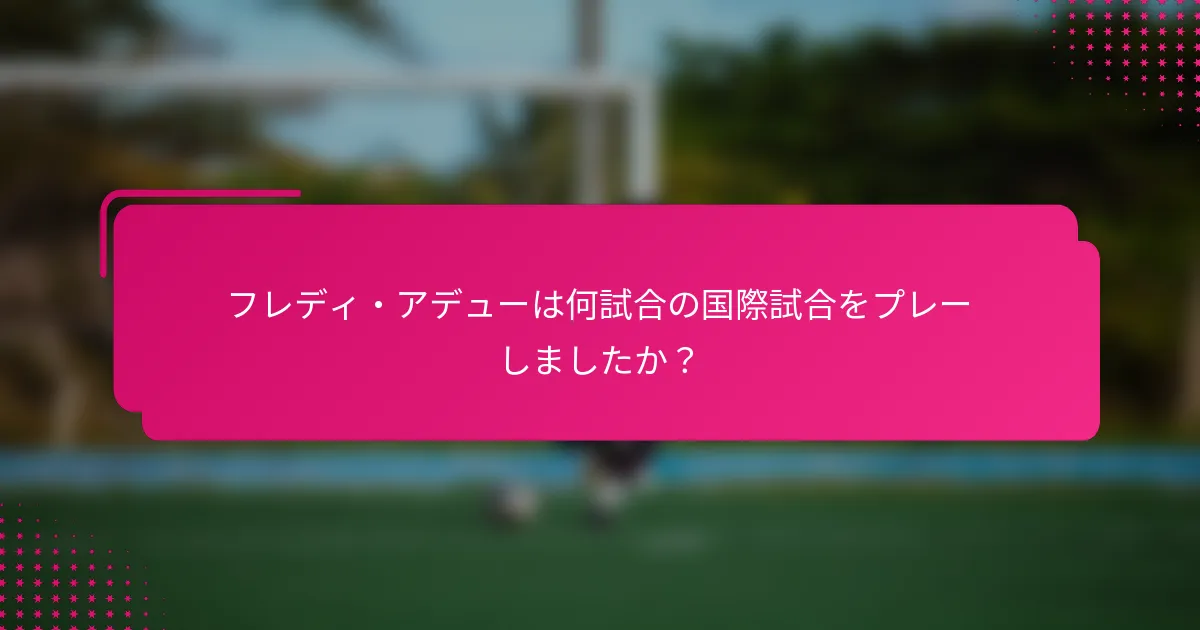 フレディ・アデューは何試合の国際試合をプレーしましたか？