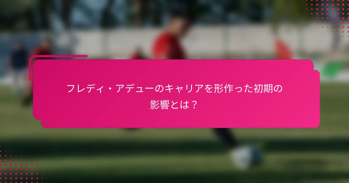フレディ・アデューのキャリアを形作った初期の影響とは？