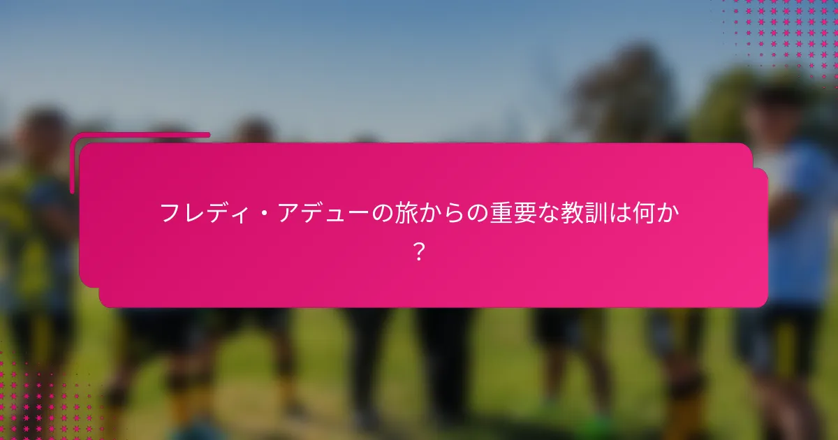 フレディ・アデューの旅からの重要な教訓は何か？