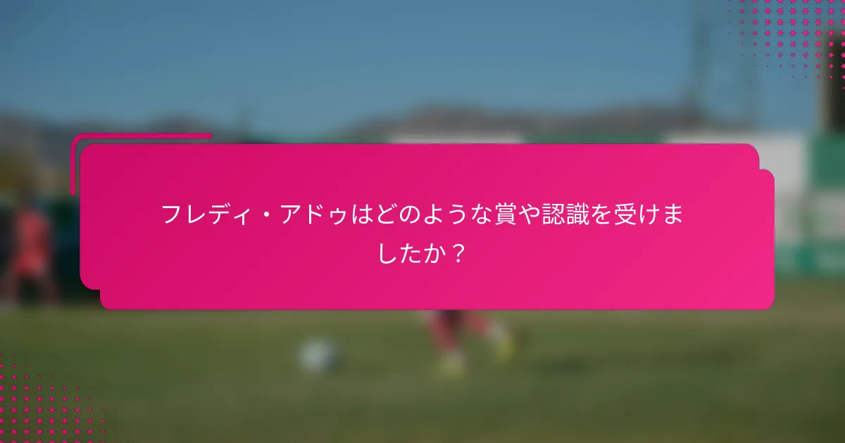 フレディ・アドゥはどのような賞や認識を受けましたか？