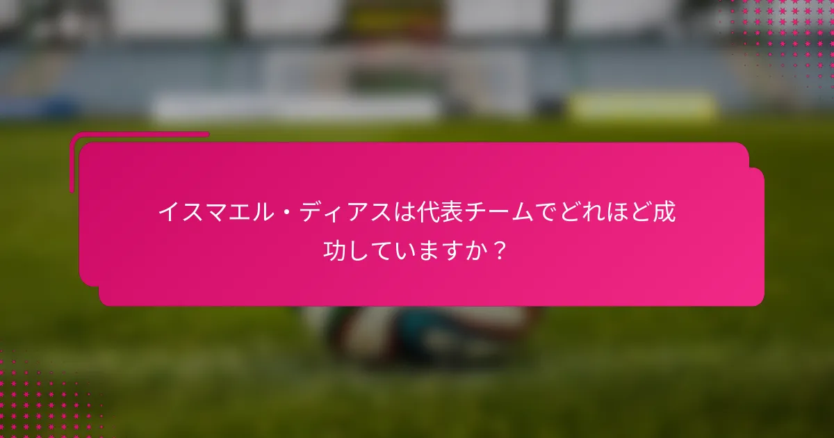 イスマエル・ディアスは代表チームでどれほど成功していますか？