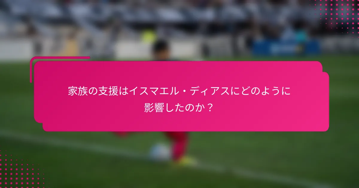 家族の支援はイスマエル・ディアスにどのように影響したのか？
