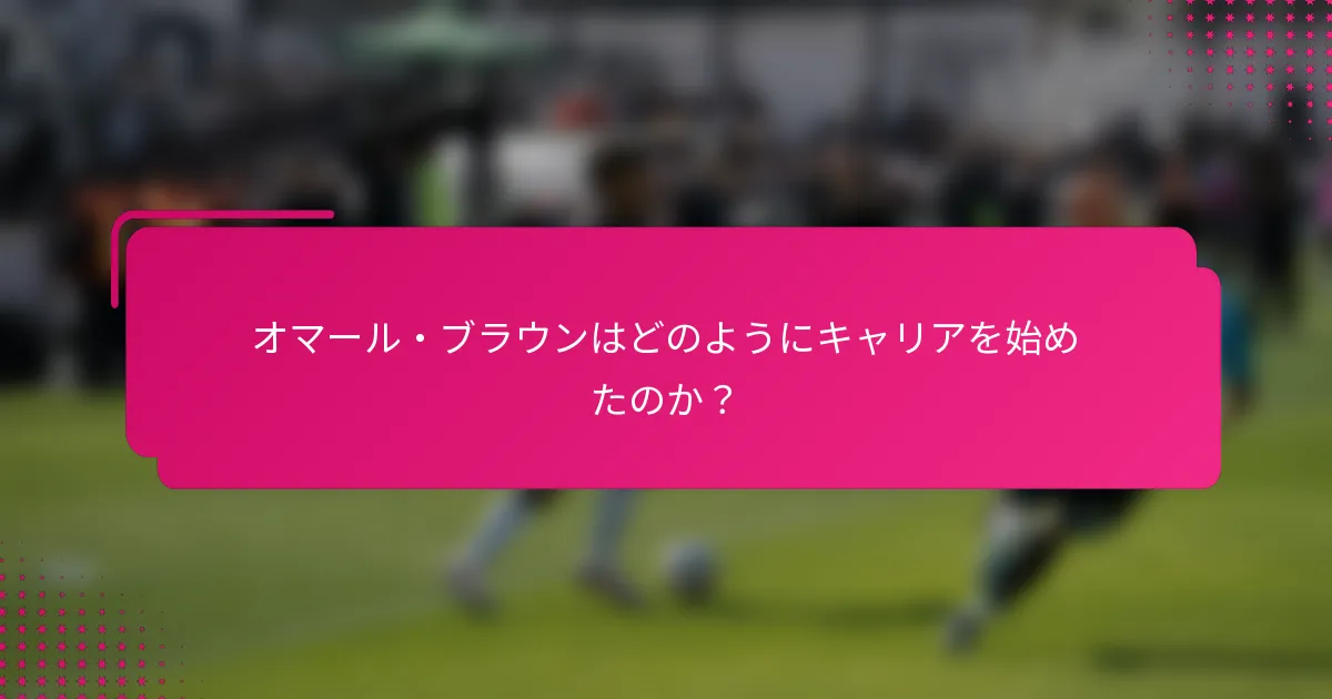 オマール・ブラウンはどのようにキャリアを始めたのか？