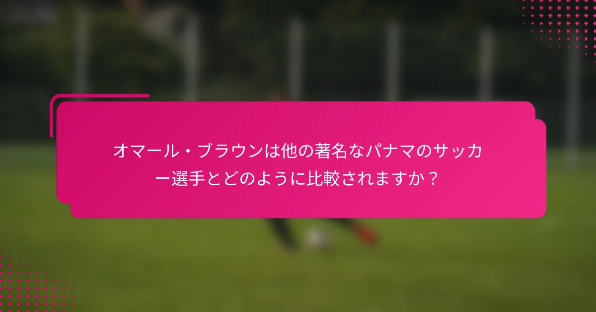 オマール・ブラウンは他の著名なパナマのサッカー選手とどのように比較されますか？