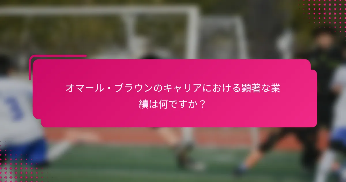 オマール・ブラウンのキャリアにおける顕著な業績は何ですか？