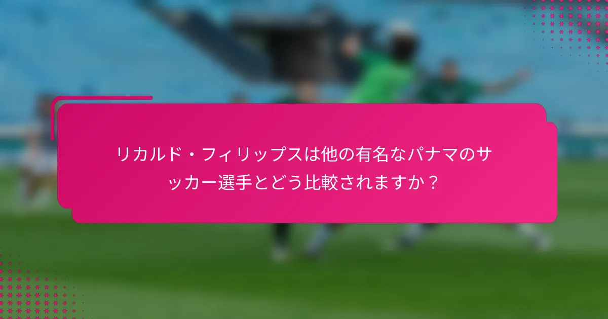 リカルド・フィリップスは他の有名なパナマのサッカー選手とどう比較されますか？