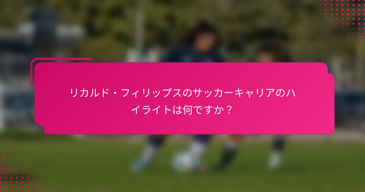 リカルド・フィリップスのサッカーキャリアのハイライトは何ですか？