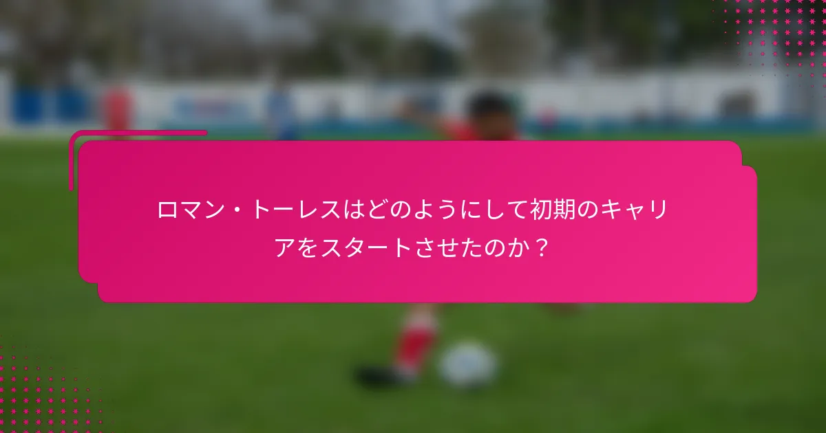 ロマン・トーレスはどのようにして初期のキャリアをスタートさせたのか？
