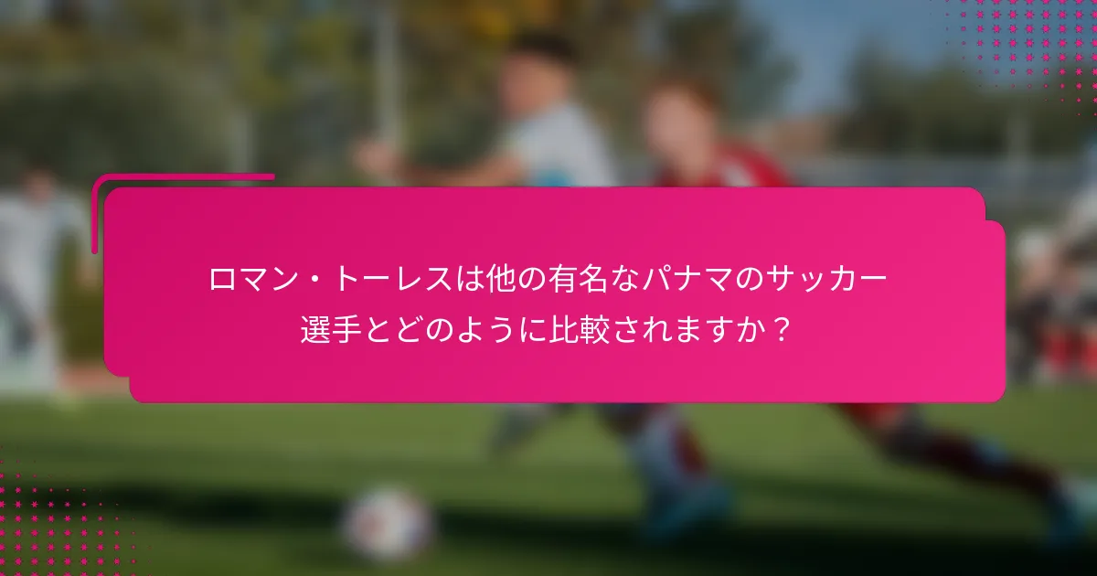 ロマン・トーレスは他の有名なパナマのサッカー選手とどのように比較されますか？