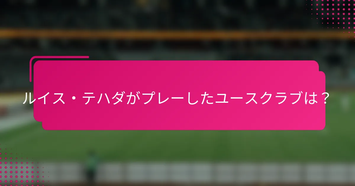 ルイス・テハダがプレーしたユースクラブは？