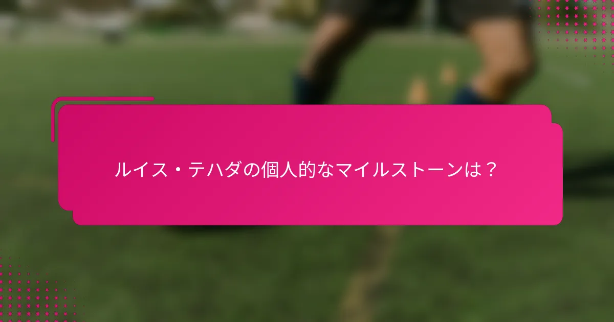 ルイス・テハダの個人的なマイルストーンは？