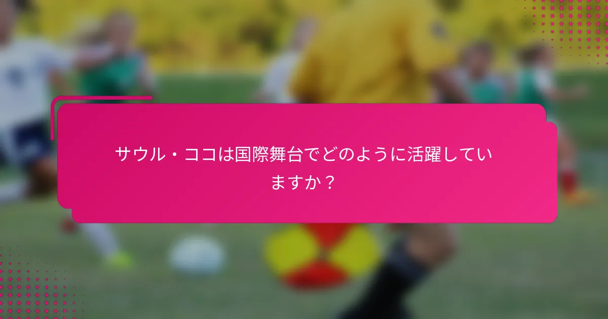 サウル・ココは国際舞台でどのように活躍していますか?