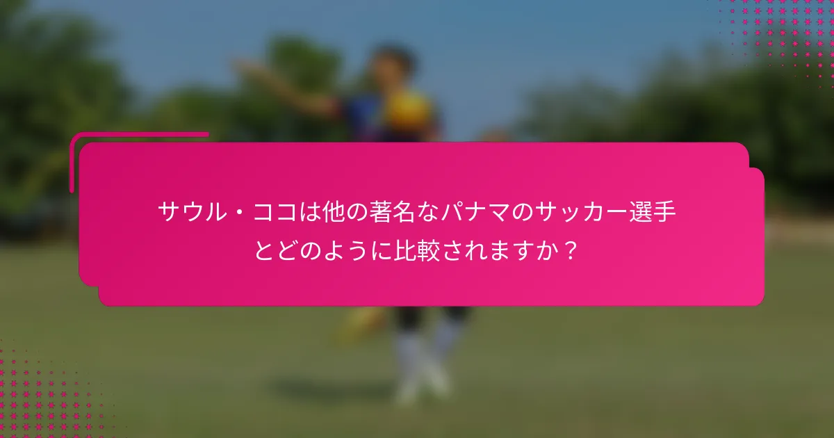 サウル・ココは他の著名なパナマのサッカー選手とどのように比較されますか?