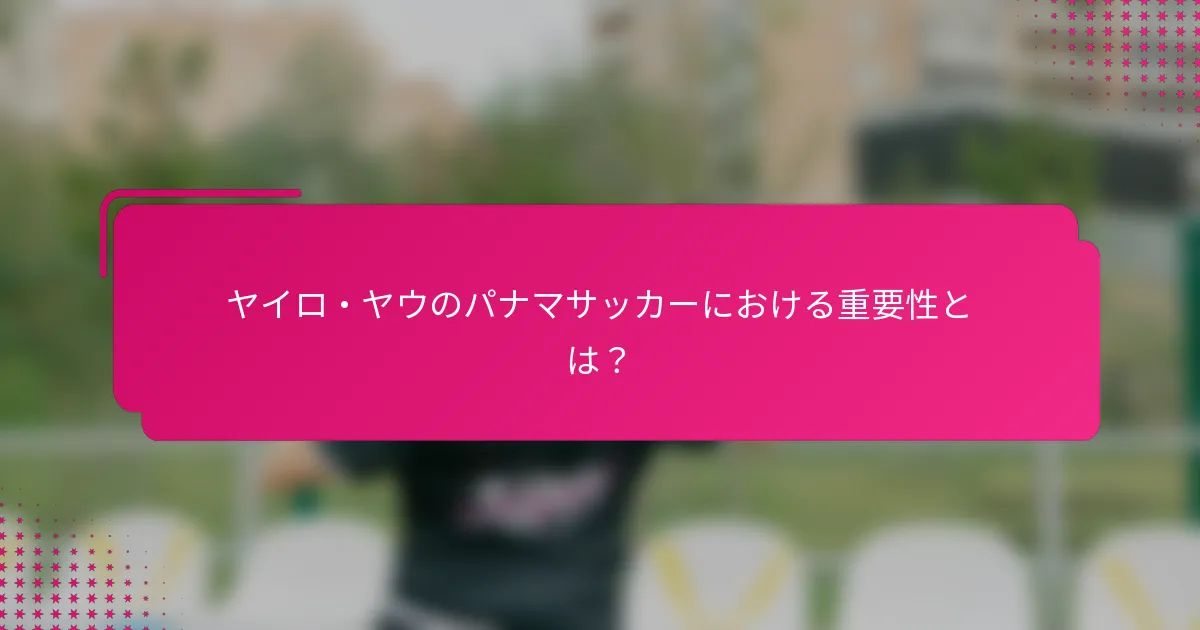 ヤイロ・ヤウのパナマサッカーにおける重要性とは？