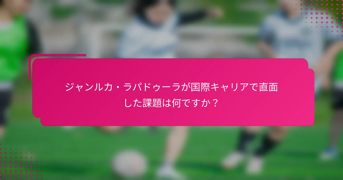 ジャンルカ・ラパドゥーラが国際キャリアで直面した課題は何ですか？