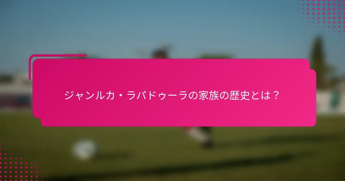 ジャンルカ・ラパドゥーラの家族の歴史とは？