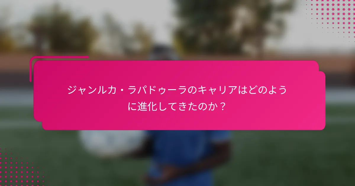ジャンルカ・ラパドゥーラのキャリアはどのように進化してきたのか？